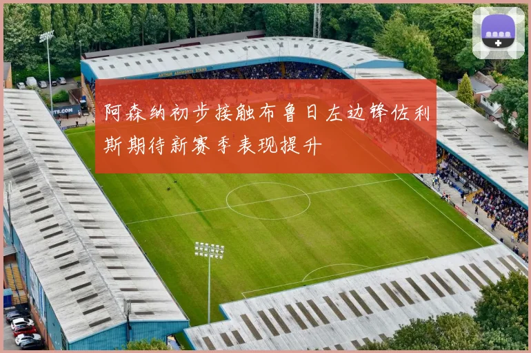 阿森纳初步接触布鲁日左边锋佐利斯期待新赛季表现提升