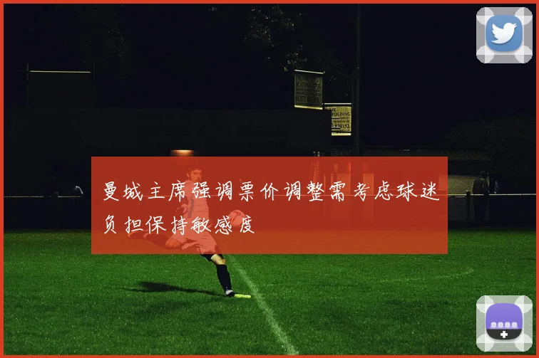 曼城主席强调票价调整需考虑球迷负担保持敏感度