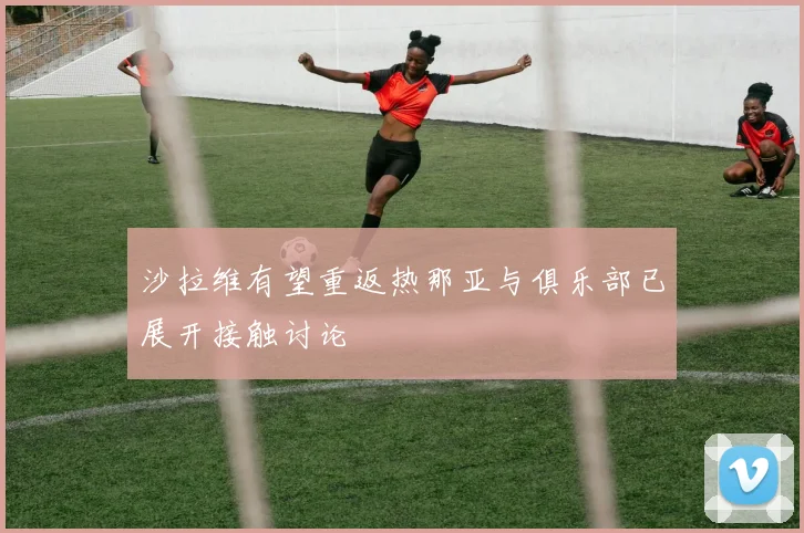 沙拉维有望重返热那亚与俱乐部已展开接触讨论