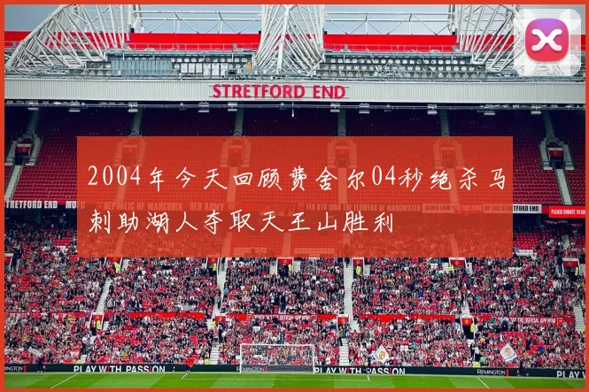 2004年今天回顾费舍尔04秒绝杀马刺助湖人夺取天王山胜利