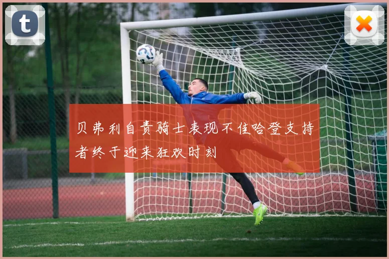 贝弗利自责骑士表现不佳哈登支持者终于迎来狂欢时刻