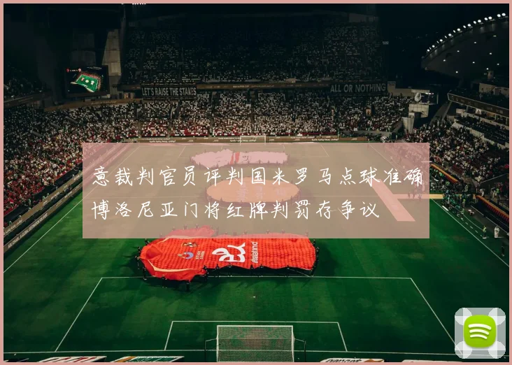意裁判官员评判国米罗马点球准确博洛尼亚门将红牌判罚存争议