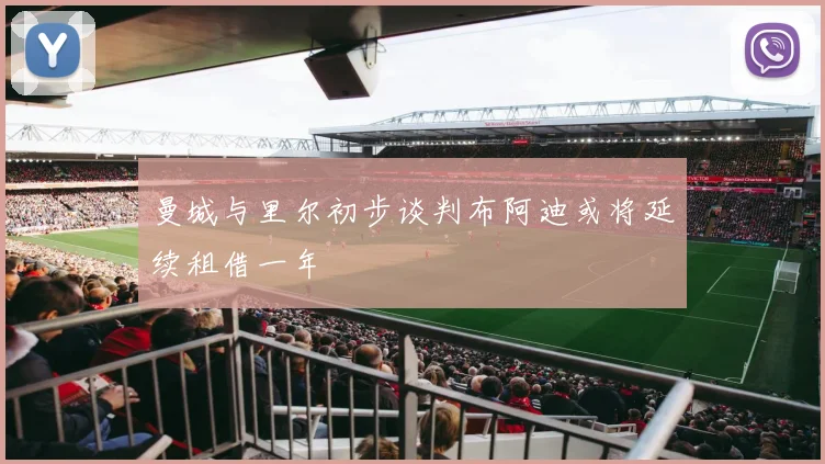 曼城与里尔初步谈判布阿迪或将延续租借一年