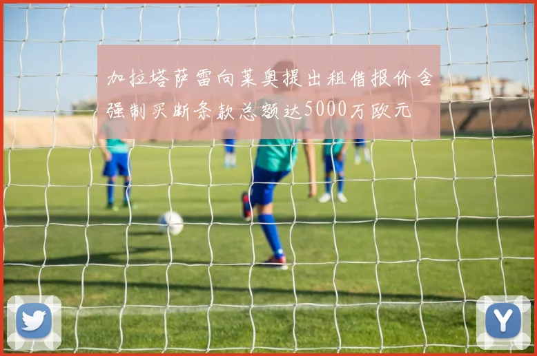 加拉塔萨雷向莱奥提出租借报价含强制买断条款总额达5000万欧元
